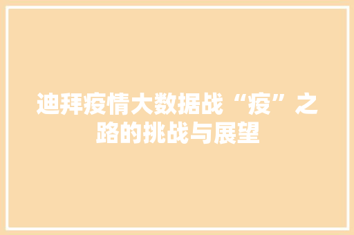迪拜疫情大数据战“疫”之路的挑战与展望  第1张