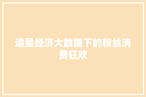 追星经济大数据下的粉丝消费狂欢