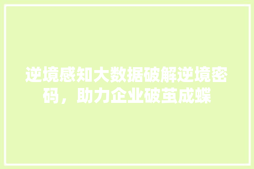 逆境感知大数据破解逆境密码，助力企业破茧成蝶  第1张