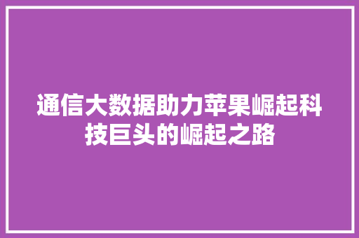 通信大数据助力苹果崛起科技巨头的崛起之路