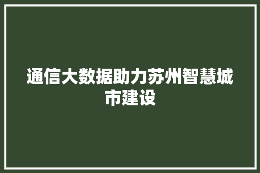 通信大数据助力苏州智慧城市建设  第1张
