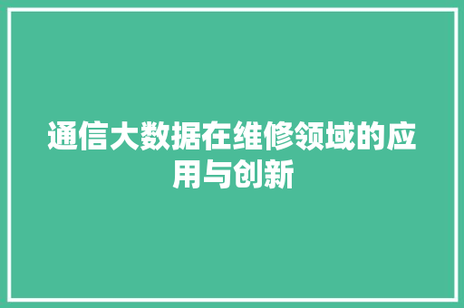 通信大数据在维修领域的应用与创新
