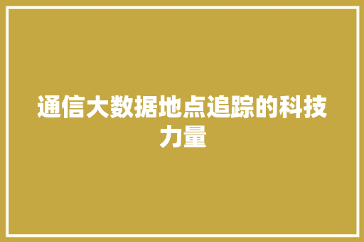 通信大数据地点追踪的科技力量  第1张