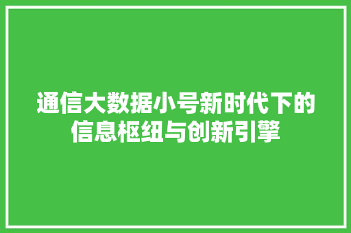通信大数据小号新时代下的信息枢纽与创新引擎  第1张