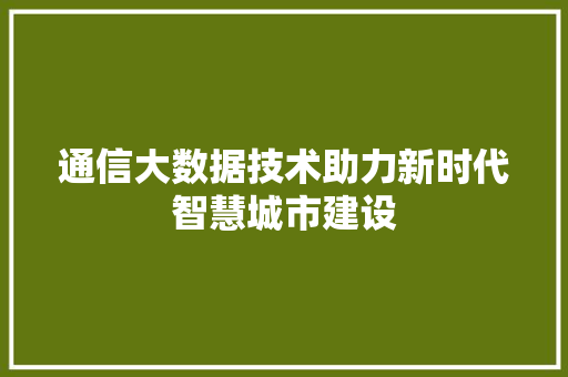 通信大数据技术助力新时代智慧城市建设  第1张