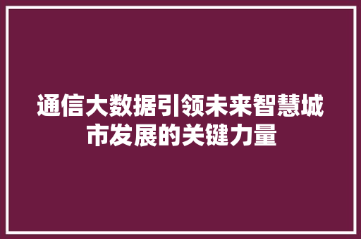 通信大数据引领未来智慧城市发展的关键力量  第1张