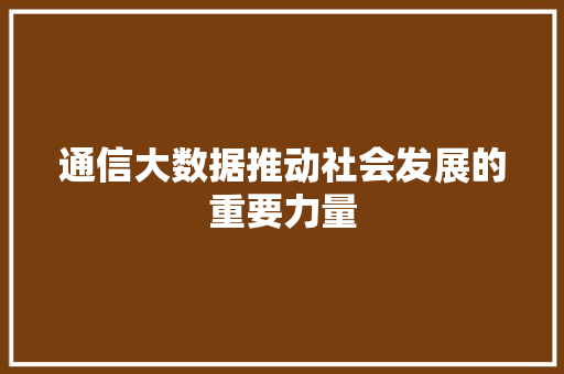通信大数据推动社会发展的重要力量  第1张