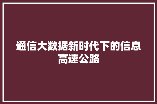 通信大数据新时代下的信息高速公路  第1张