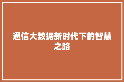 通信大数据新时代下的智慧之路  第1张