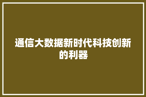 通信大数据新时代科技创新的利器  第1张