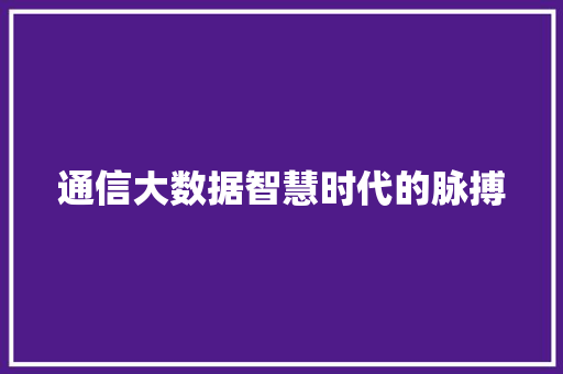 通信大数据智慧时代的脉搏  第1张