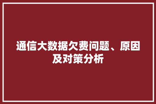 通信大数据欠费问题、原因及对策分析