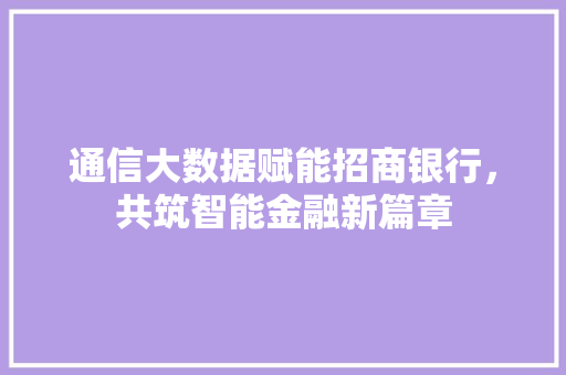通信大数据赋能招商银行，共筑智能金融新篇章