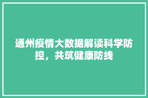 通州疫情大数据解读科学防控，共筑健康防线  第1张