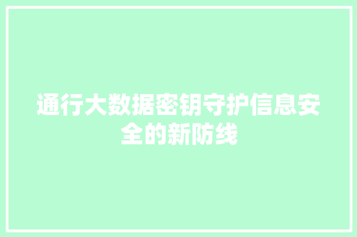 通行大数据密钥守护信息安全的新防线