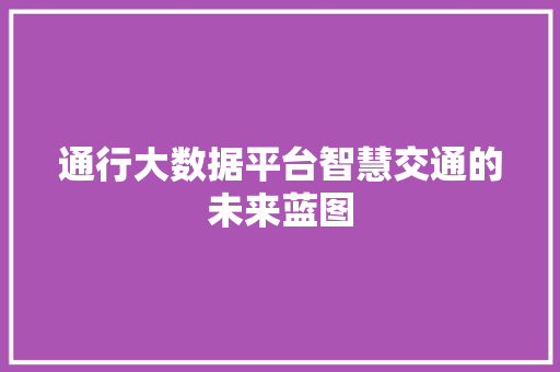 通行大数据平台智慧交通的未来蓝图  第1张