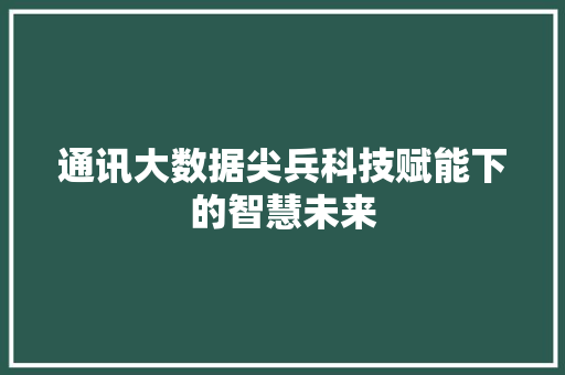 通讯大数据尖兵科技赋能下的智慧未来  第1张