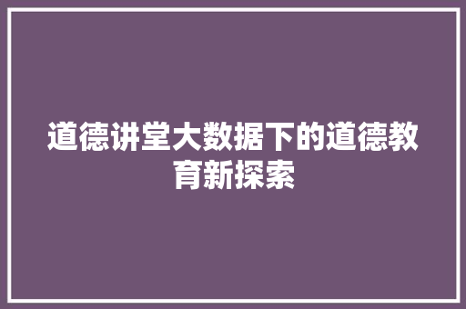 道德讲堂大数据下的道德教育新探索