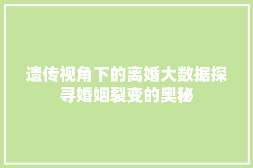 遗传视角下的离婚大数据探寻婚姻裂变的奥秘