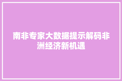 南非专家大数据提示解码非洲经济新机遇