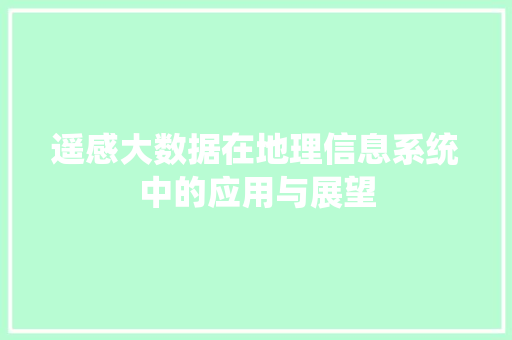 遥感大数据在地理信息系统中的应用与展望  第1张