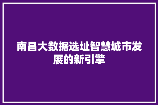 南昌大数据选址智慧城市发展的新引擎