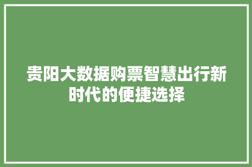 贵阳大数据购票智慧出行新时代的便捷选择