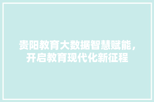 贵阳教育大数据智慧赋能，开启教育现代化新征程  第1张