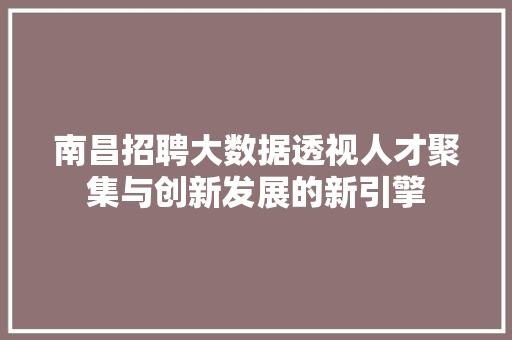 南昌招聘大数据透视人才聚集与创新发展的新引擎  第1张