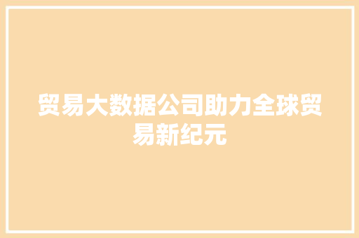 贸易大数据公司助力全球贸易新纪元