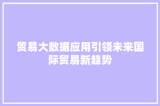 贸易大数据应用引领未来国际贸易新趋势