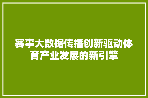 赛事大数据传播创新驱动体育产业发展的新引擎