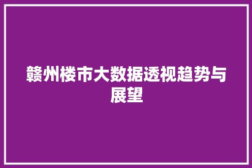 赣州楼市大数据透视趋势与展望