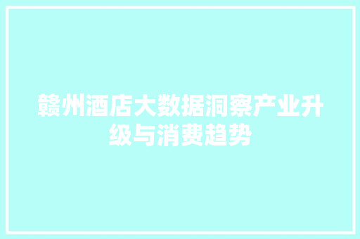 赣州酒店大数据洞察产业升级与消费趋势  第1张