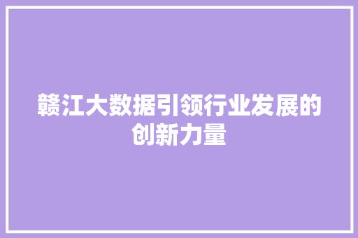赣江大数据引领行业发展的创新力量  第1张