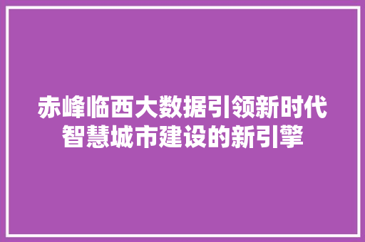 赤峰临西大数据引领新时代智慧城市建设的新引擎