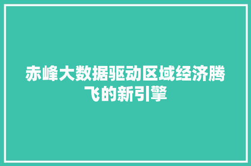 赤峰大数据驱动区域经济腾飞的新引擎  第1张