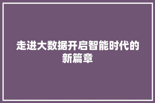 走进大数据开启智能时代的新篇章