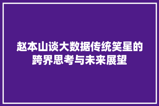 赵本山谈大数据传统笑星的跨界思考与未来展望