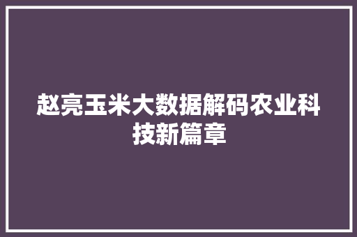 赵亮玉米大数据解码农业科技新篇章