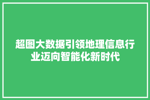 超图大数据引领地理信息行业迈向智能化新时代