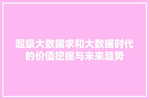 超级大数据求和大数据时代的价值挖掘与未来趋势