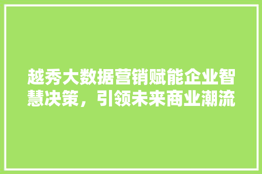 越秀大数据营销赋能企业智慧决策，引领未来商业潮流