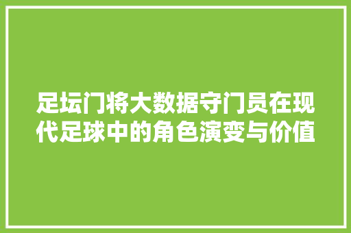 足坛门将大数据守门员在现代足球中的角色演变与价值