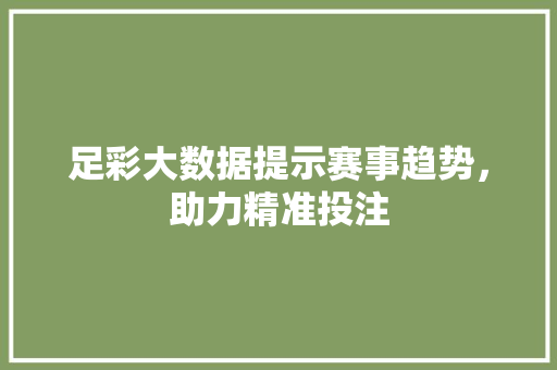 足彩大数据提示赛事趋势，助力精准投注