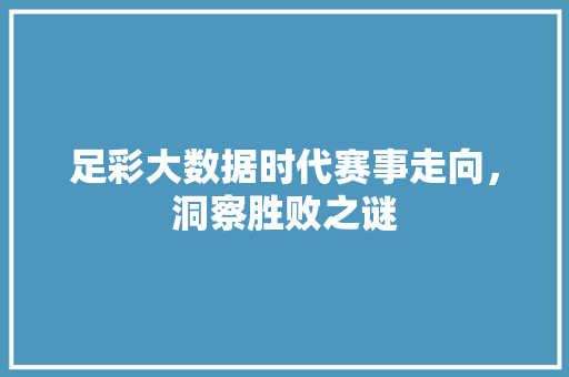 足彩大数据时代赛事走向，洞察胜败之谜