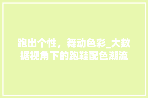 跑出个性，舞动色彩_大数据视角下的跑鞋配色潮流