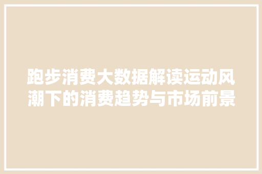 跑步消费大数据解读运动风潮下的消费趋势与市场前景