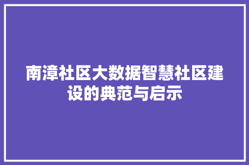 南漳社区大数据智慧社区建设的典范与启示  第1张