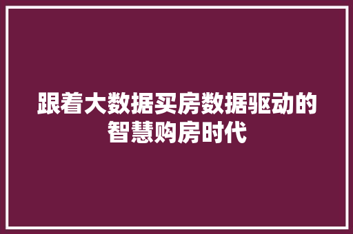 跟着大数据买房数据驱动的智慧购房时代